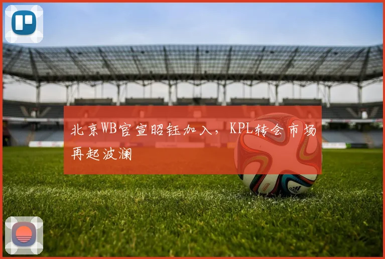 北京WB官宣昭钰加入，KPL转会市场再起波澜