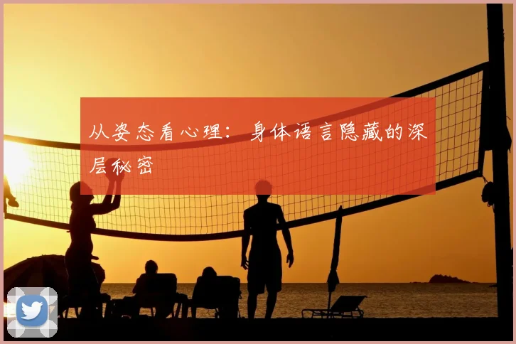 从姿态看心理：身体语言隐藏的深层秘密