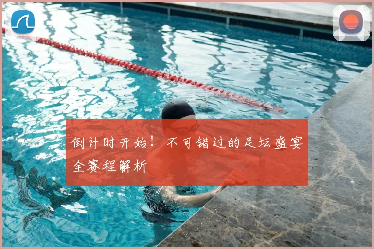 倒计时开始！不可错过的足坛盛宴全赛程解析