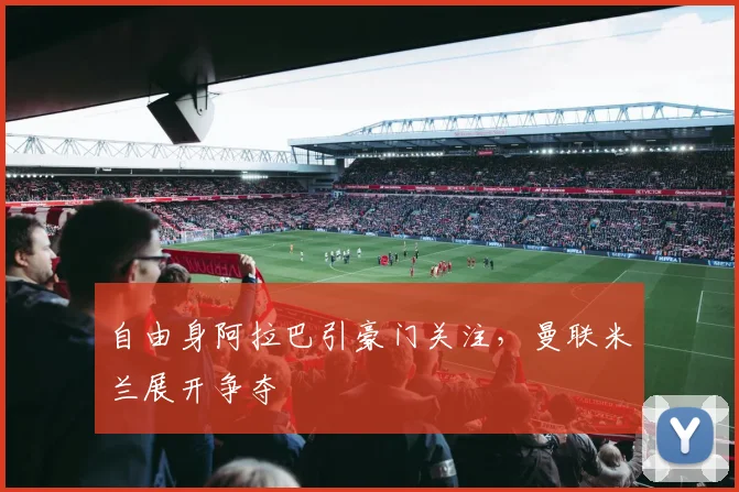 自由身阿拉巴引豪门关注，曼联米兰展开争夺