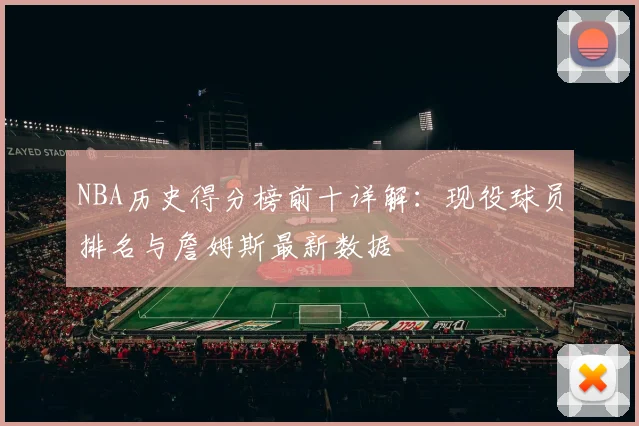 NBA历史得分榜前十详解：现役球员排名与詹姆斯最新数据