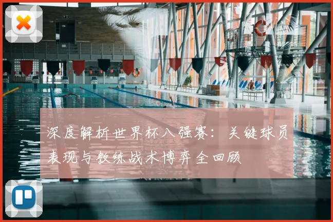 深度解析世界杯八强赛：关键球员表现与教练战术博弈全回顾
