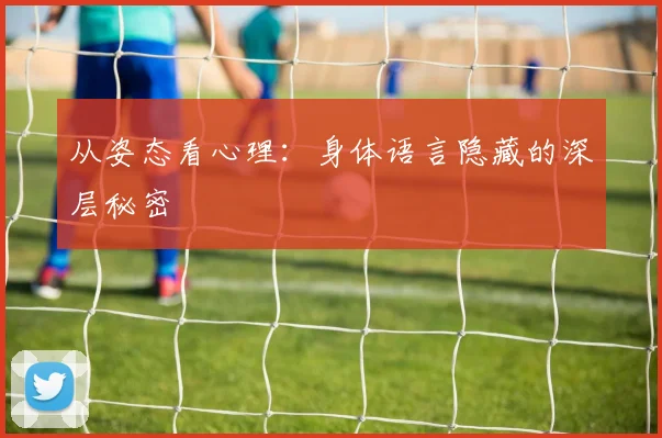 从姿态看心理：身体语言隐藏的深层秘密