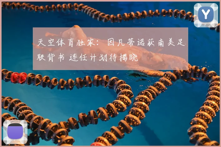 天空体育独家：因凡蒂诺获南美足联背书 连任计划待揭晓