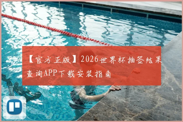 【官方正版】2026世界杯抽签结果查询APP下载安装指南