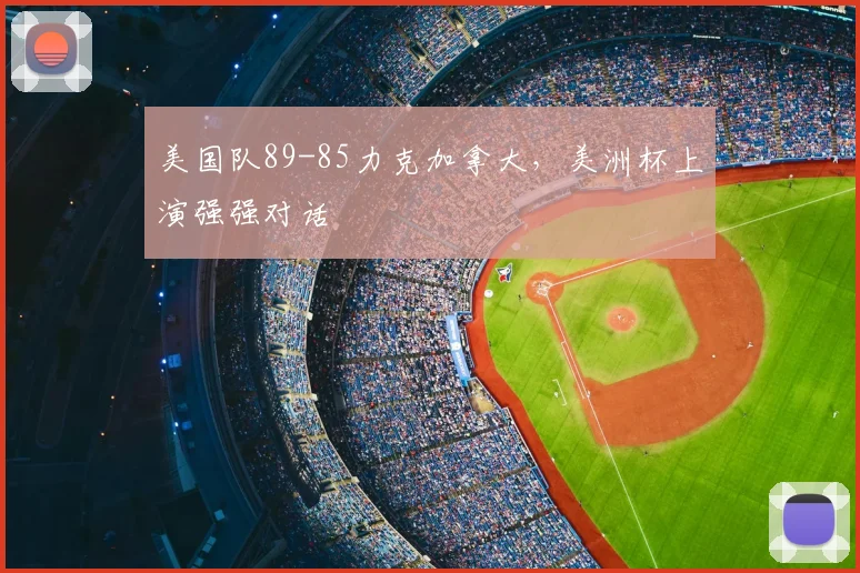 美国队89-85力克加拿大,美洲杯上演强强对话