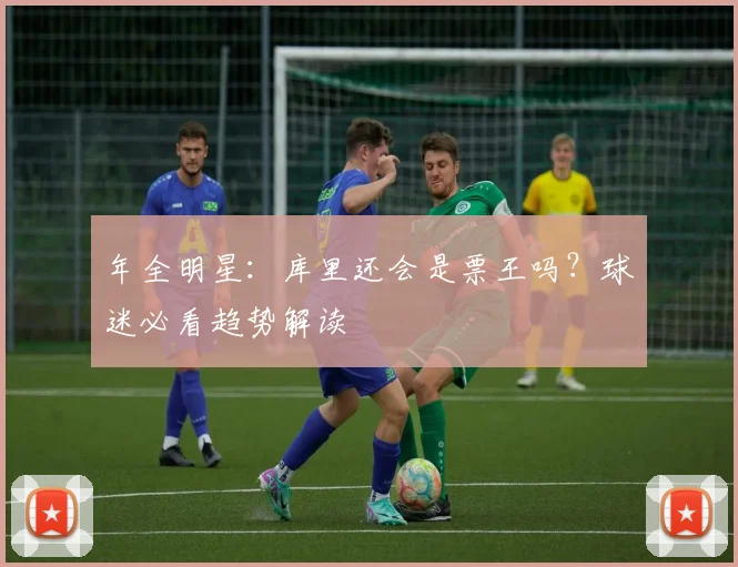 年全明星：库里还会是票王吗？球迷必看趋势解读