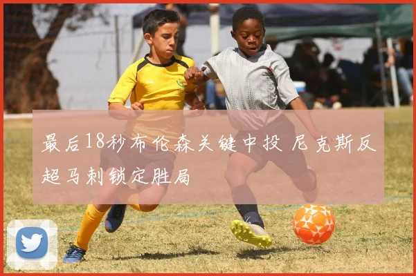 最后18秒布伦森关键中投 尼克斯反超马刺锁定胜局