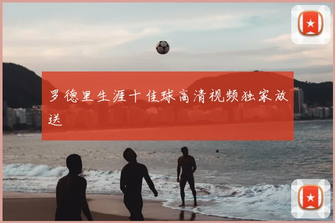 罗德里生涯十佳球高清视频独家放送