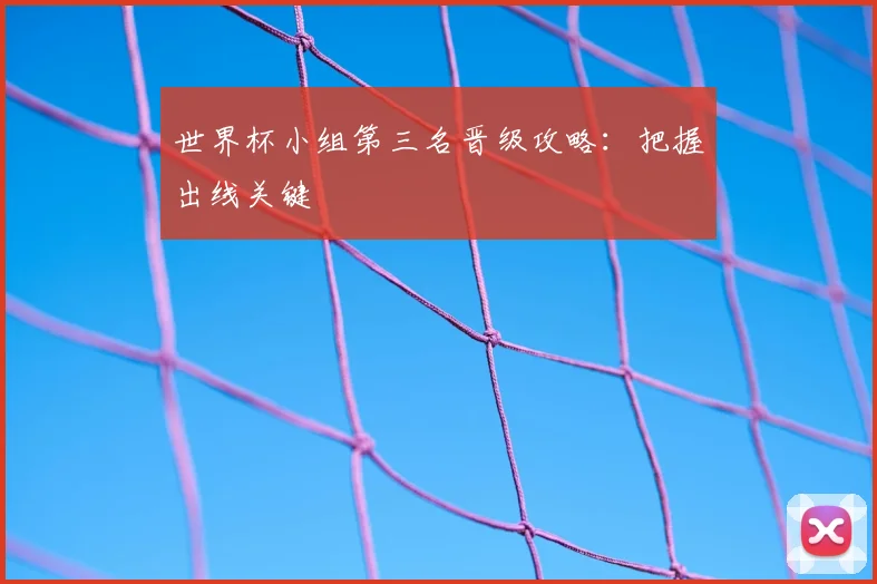 世界杯小组第三名晋级攻略：把握出线关键