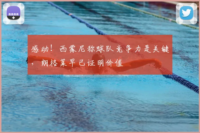 感动！西蒙尼称球队竞争力是关键，朗格莱早已证明价值